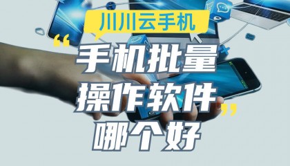 手机批量操作软件哪个好|云手机批量操作软件推荐